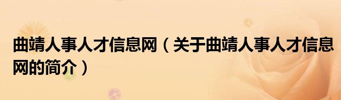 曲靖人事人才信息網(wǎng)（關(guān)于曲靖人事人才信息網(wǎng)的簡介）