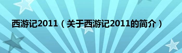 西游記2011（關(guān)于西游記2011的簡(jiǎn)介）