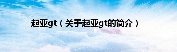 起亞gt（關(guān)于起亞gt的簡(jiǎn)介）