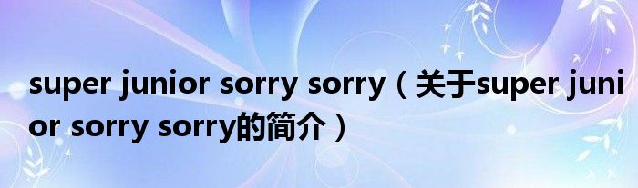 super junior sorry sorry（關(guān)于super junior sorry sorry的簡(jiǎn)介）