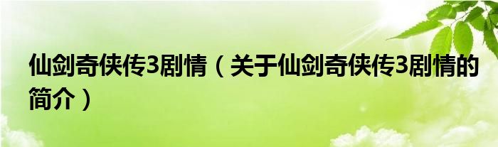 仙劍奇?zhèn)b傳3劇情（關于仙劍奇?zhèn)b傳3劇情的簡介）