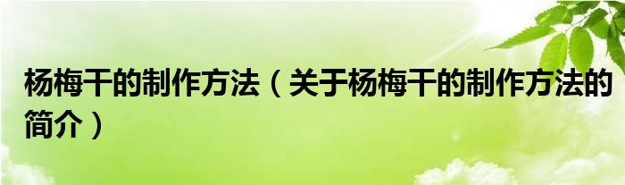 楊梅干的制作方法（關(guān)于楊梅干的制作方法的簡(jiǎn)介）