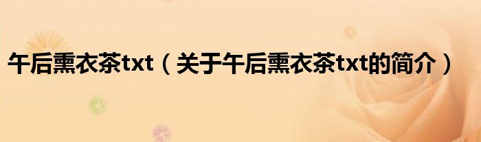 午后熏衣茶txt（關(guān)于午后熏衣茶txt的簡(jiǎn)介）