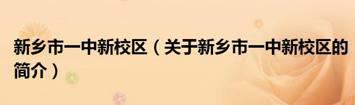 新鄉(xiāng)市一中新校區(qū)（關于新鄉(xiāng)市一中新校區(qū)的簡介）