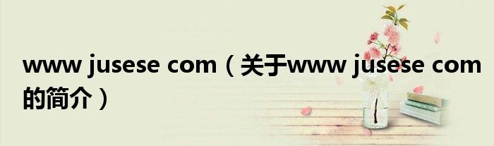 www jusese com（關于www jusese com的簡介）