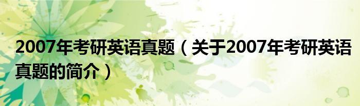 2007年考研英語(yǔ)真題（關(guān)于2007年考研英語(yǔ)真題的簡(jiǎn)介）