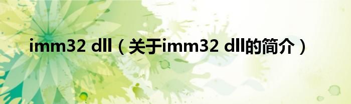 imm32 dll（關(guān)于imm32 dll的簡(jiǎn)介）