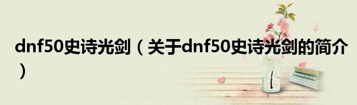 dnf50史詩光劍（關(guān)于dnf50史詩光劍的簡介）