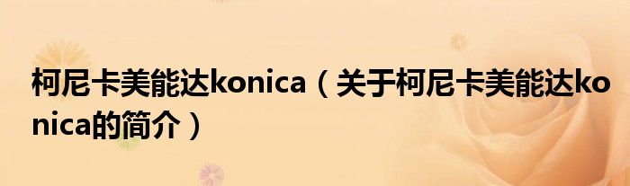 柯尼卡美能達konica（關于柯尼卡美能達konica的簡介）