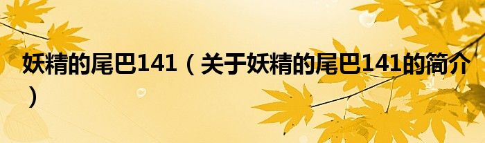 妖精的尾巴141（關(guān)于妖精的尾巴141的簡(jiǎn)介）