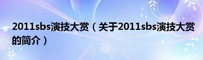 2011sbs演技大賞（關(guān)于2011sbs演技大賞的簡介）