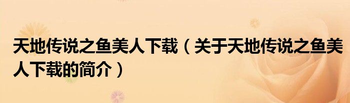 天地傳說(shuō)之魚美人下載（關(guān)于天地傳說(shuō)之魚美人下載的簡(jiǎn)介）