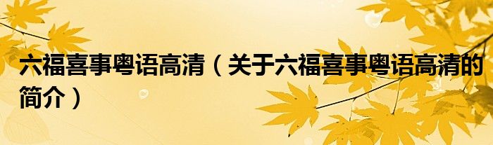 六福喜事粵語高清（關(guān)于六福喜事粵語高清的簡介）