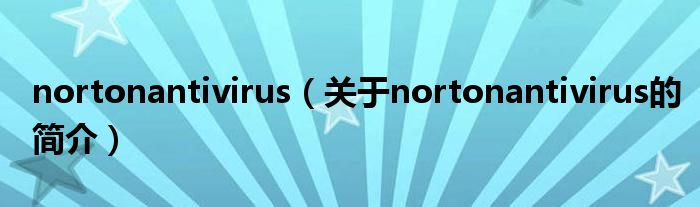 nortonantivirus（關于nortonantivirus的簡介）