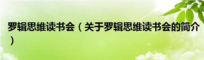 羅輯思維讀書會（關(guān)于羅輯思維讀書會的簡介）