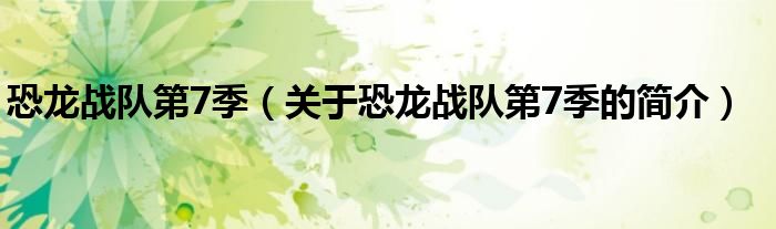 恐龍戰(zhàn)隊第7季（關(guān)于恐龍戰(zhàn)隊第7季的簡介）