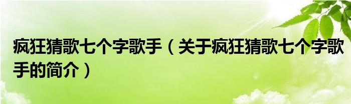 瘋狂猜歌七個字歌手（關于瘋狂猜歌七個字歌手的簡介）