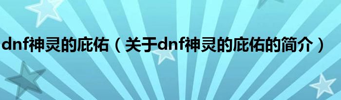 dnf神靈的庇佑（關(guān)于dnf神靈的庇佑的簡介）