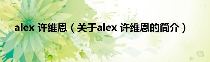 alex 許維恩（關(guān)于alex 許維恩的簡介）