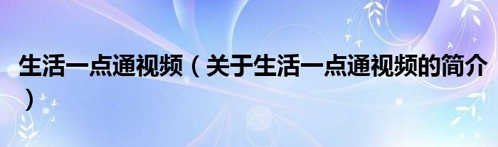 生活一點通視頻（關(guān)于生活一點通視頻的簡介）