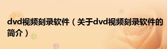 dvd視頻刻錄軟件（關(guān)于dvd視頻刻錄軟件的簡(jiǎn)介）