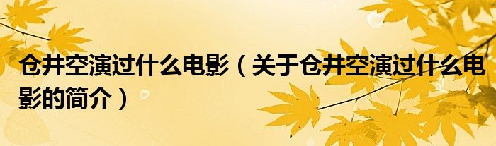 倉井空演過什么電影（關(guān)于倉井空演過什么電影的簡介）