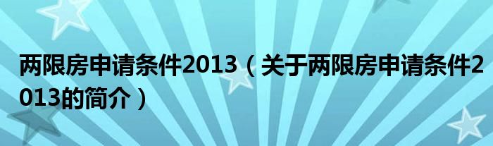 兩限房申請條件2013（關(guān)于兩限房申請條件2013的簡介）