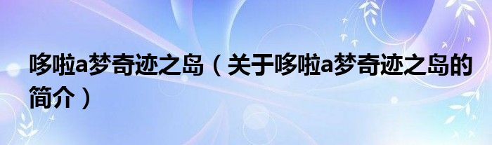 哆啦a夢奇跡之島（關(guān)于哆啦a夢奇跡之島的簡介）