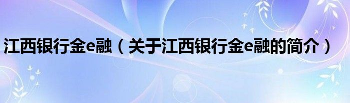 江西銀行金e融（關(guān)于江西銀行金e融的簡(jiǎn)介）