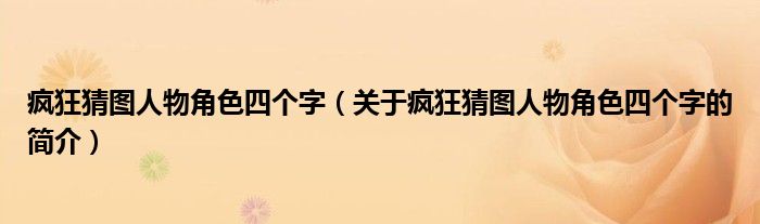 瘋狂猜圖人物角色四個字（關(guān)于瘋狂猜圖人物角色四個字的簡介）