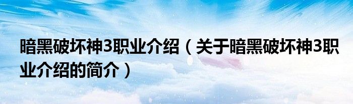 暗黑破壞神3職業(yè)介紹（關(guān)于暗黑破壞神3職業(yè)介紹的簡介）