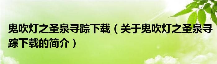 鬼吹燈之圣泉尋蹤下載（關(guān)于鬼吹燈之圣泉尋蹤下載的簡介）