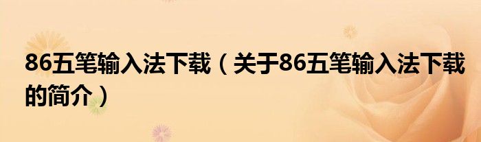 86五筆輸入法下載（關(guān)于86五筆輸入法下載的簡介）