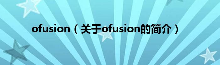 ofusion（關(guān)于ofusion的簡介）