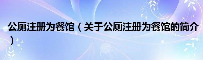 公廁注冊(cè)為餐館（關(guān)于公廁注冊(cè)為餐館的簡(jiǎn)介）