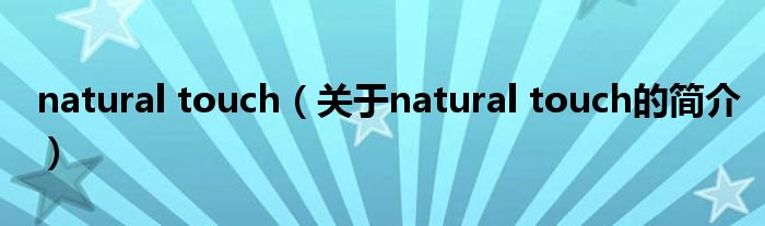 natural touch（關(guān)于natural touch的簡介）