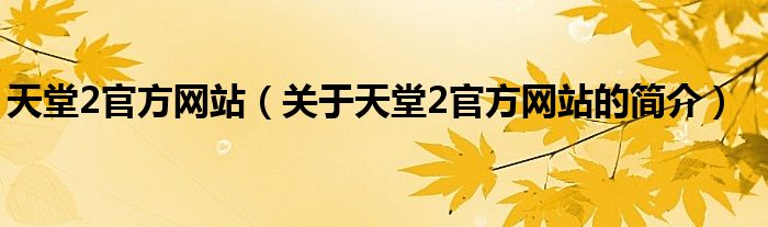 天堂2官方網(wǎng)站（關(guān)于天堂2官方網(wǎng)站的簡(jiǎn)介）