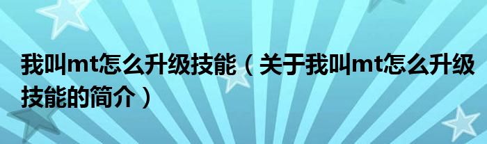 我叫mt怎么升級(jí)技能（關(guān)于我叫mt怎么升級(jí)技能的簡(jiǎn)介）