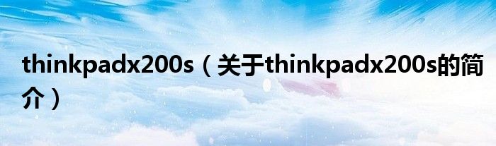 thinkpadx200s（關(guān)于thinkpadx200s的簡(jiǎn)介）