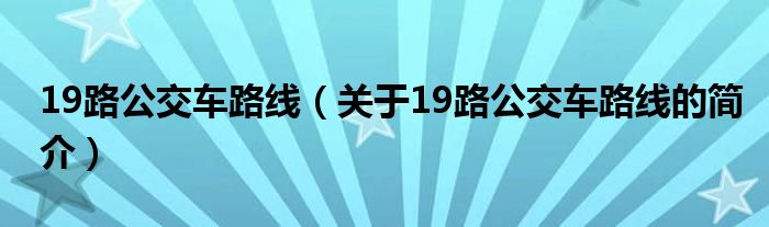 19路公交車(chē)路線（關(guān)于19路公交車(chē)路線的簡(jiǎn)介）