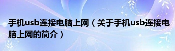 手機(jī)usb連接電腦上網(wǎng)（關(guān)于手機(jī)usb連接電腦上網(wǎng)的簡(jiǎn)介）