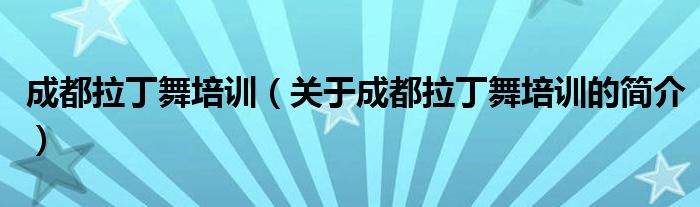 成都拉丁舞培訓(xùn)（關(guān)于成都拉丁舞培訓(xùn)的簡(jiǎn)介）