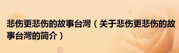 悲傷更悲傷的故事臺灣（關(guān)于悲傷更悲傷的故事臺灣的簡介）