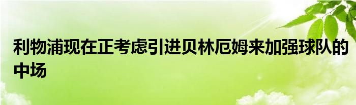 利物浦現(xiàn)在正考慮引進(jìn)貝林厄姆來加強(qiáng)球隊(duì)的中場