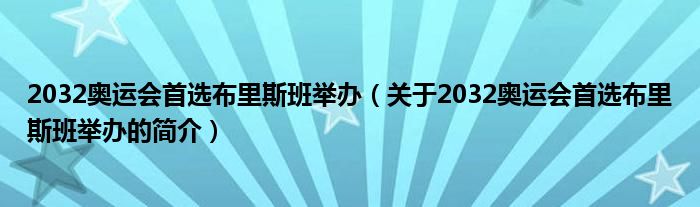 2032奧運會首選布里斯班舉辦（關于2032奧運會首選布里斯班舉辦的簡介）