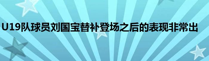 U19隊球員劉國寶替補(bǔ)登場之后的表現(xiàn)非常出