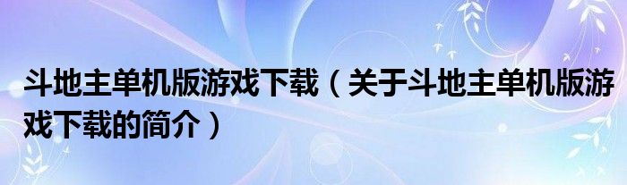 斗地主單機版游戲下載（關(guān)于斗地主單機版游戲下載的簡介）