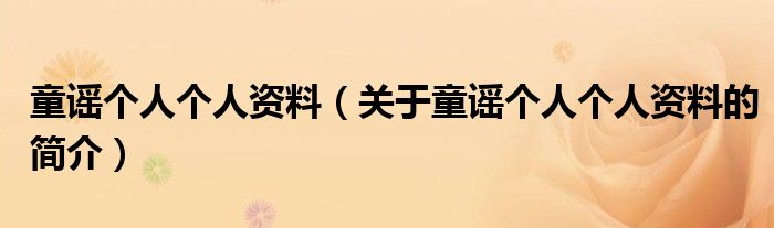 童謠個(gè)人個(gè)人資料（關(guān)于童謠個(gè)人個(gè)人資料的簡(jiǎn)介）