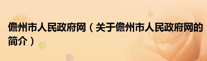 儋州市人民政府網(wǎng)（關(guān)于儋州市人民政府網(wǎng)的簡(jiǎn)介）