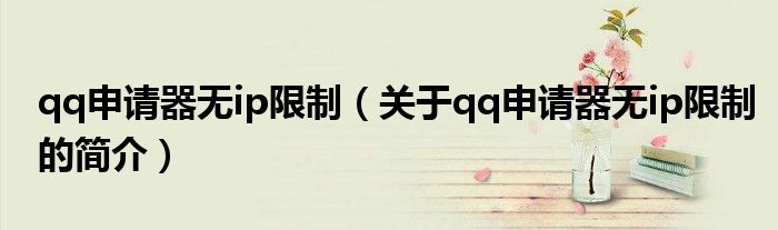 qq申請(qǐng)器無ip限制（關(guān)于qq申請(qǐng)器無ip限制的簡介）